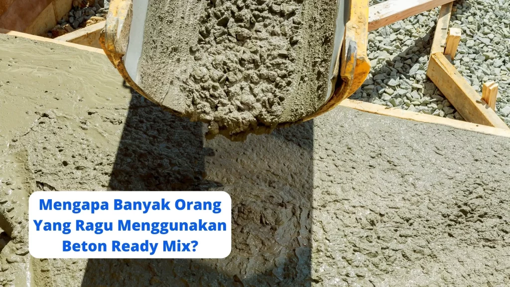 Mengapa Banyak Orang Yang Ragu Menggunakan Beton Ready Mix
