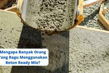 Mengapa Banyak Orang Yang Ragu Menggunakan Beton Ready Mix
