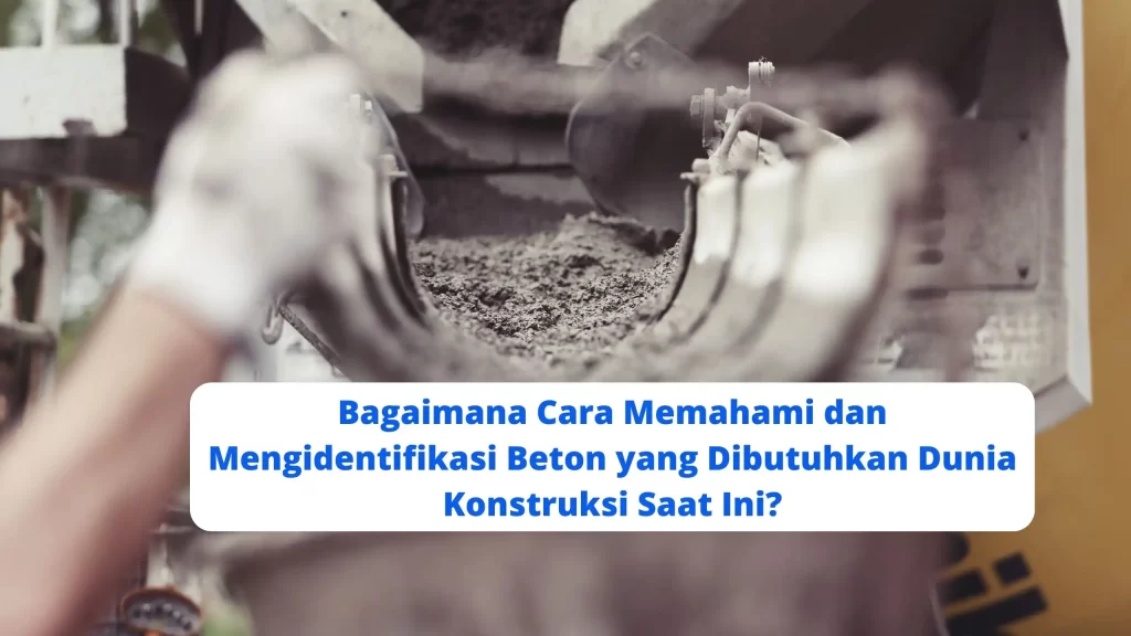 Bagaimana Cara Memahami dan Mengidentifikasi Beton yang Dibutuhkan Dunia Konstruksi Saat Ini