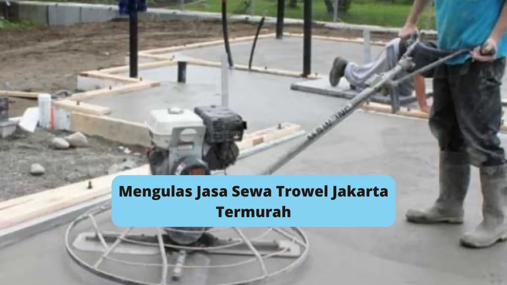 Mengulas Jasa Sewa Trowel Jakarta Termurah